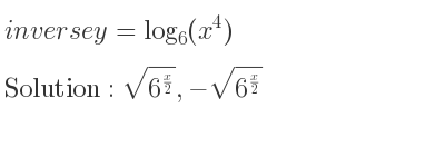 The inverse of y=log_{6}(x^4) is sqrt(6^{x/2)},-sqrt(6^{x/2)}